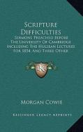 Scripture Difficulties: Sermons Preached Before the University of Cambridge Including the Hulsean Lectures for 1854, and Three Other Sermons ( di Morgan Cowie edito da Kessinger Publishing