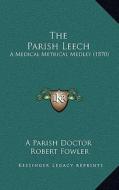 The Parish Leech: A Medical Metrical Medley (1870) di A. Parish Doctor, Robert Fowler edito da Kessinger Publishing