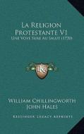 La Religion Protestante V1: Une Voye Sure Au Salut (1730) di William Chillingworth, John Hales edito da Kessinger Publishing