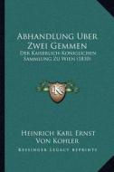 Abhandlung Uber Zwei Gemmen: Der Kaiserlich-Koniglichen Sammlung Zu Wien (1810) di Heinrich Karl Ernst Von Kohler edito da Kessinger Publishing