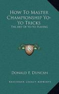 How to Master Championship Yo-Yo Tricks: The Art of Yo-Yo Playing di Donald F. Duncan edito da Kessinger Publishing