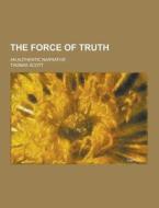 The Force Of Truth; An Authentic Narrative di Thomas Scott edito da Theclassics.us
