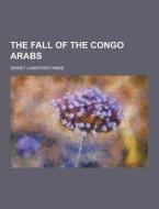 The Fall Of The Congo Arabs di Sidney Langford Hinde edito da Theclassics.us