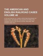 The American and English Railroad Cases Volume 46; A Collection of All Cases, Affecting Railroads of Every Kind, Decided by the Courts of Appellate Ju di Books Group edito da Rarebooksclub.com
