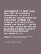 Implementing The Dodd-frank Wall Street Reform And Consumer Protection Act: Hearing Before The Committee On Banking, Housing, And Urban Affairs di United States Congress Senate, Great Britain Parliament edito da Books Llc, Reference Series