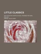 Little Classics; With Initiative Steps in Vocal Training for Oral English di Samuel Silas Curry edito da Rarebooksclub.com