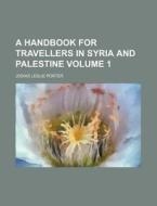 A Handbook for Travellers in Syria and Palestine Volume 1 di Josias Leslie Porter edito da Rarebooksclub.com