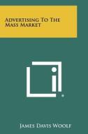Advertising to the Mass Market di James Davis Woolf edito da Literary Licensing, LLC