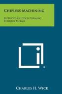 Chipless Machining: Methods of Cold Forming Ferrous Metals di Charles H. Wick edito da Literary Licensing, LLC