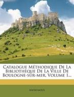 Catalogue Methodique De La Bibliotheque De La Ville De Boulogne-sur-mer, Volume 1... di Anonymous edito da Nabu Press