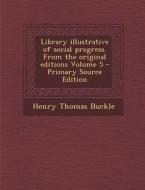 Library Illustrative of Social Progress. from the Original Editions Volume 5 di Henry Thomas Buckle edito da Nabu Press