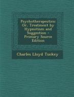 Psychotherapeutics: Or, Treatment by Hypnotism and Suggestion di Charles Lloyd Tuckey edito da Nabu Press