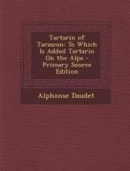 Tartarin of Tarascon: To Which Is Added Tartarin on the Alps - Primary Source Edition di Alphonse Daudet edito da Nabu Press