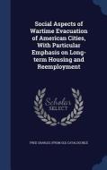 Social Aspects Of Wartime Evacuation Of American Cities, With Particular Emphasis On Long-term Housing And Reemployment di Fred Charles From Old Catalog Ikle edito da Sagwan Press