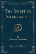 The Spirit Of Sweetwater (classic Reprint) di Hamlin Garland edito da Forgotten Books