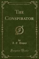 The Conspirator (classic Reprint) di A E Dupuy edito da Forgotten Books