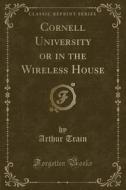 Cornell University Or In The Wireless House (classic Reprint) di Arthur Train edito da Forgotten Books