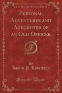 Personal Adventures And Anecdotes Of An Old Officer (classic Reprint) di James P Robertson edito da Forgotten Books