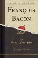 Francois Bacon (classic Reprint) di George Fonsegrive edito da Forgotten Books