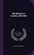 My Mission To London, 1912-1914 di Karl Max Lichnowsky edito da Palala Press