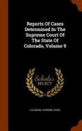 Reports Of Cases Determined In The Supreme Court Of The State Of Colorado, Volume 9 di Colorado Supreme Court edito da Arkose Press