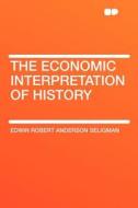 The Economic Interpretation of History di Edwin Robert Anderson Seligman edito da HardPress Publishing