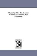 Biography of the Hon. Solomon W. Downs, of Louisiana. by a Louisianian. di A. Louisianian edito da UNIV OF MICHIGAN PR