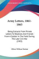 Army Letters, 1861-1865: Being Extracts from Private Letters to Relatives and Friends from a Soldier in the Field During the Late Civil War (19 di Oliver Willcox Norton edito da Kessinger Publishing