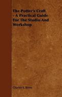 The Potter's Craft - A Practical Guide For The Studio And Workshop di Charles F. Binns edito da Read Books