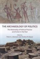 The Archaeology Of Politics: The Materiality Of Political Practice And Action In The Past edito da Cambridge Scholars Publishing