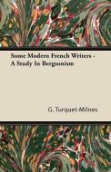 Some Modern French Writers - A Study In Bergsonism di G. Turquet-Milnes edito da Kellock Robertson Press