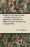 Profile Art Through the Ages - A Study of the Use and Significance of Profile and Silhouette From the Stone Age to Puppe di R. L. Mégroz edito da Domville -Fife Press