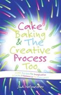 Cake Baking & the Creative Process di Judi Hofmeister edito da Balboa Press