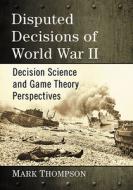 Disputed Decisions of World War II: Decision Science and Game Theory Perspectives di Mark Thompson edito da MCFARLAND & CO INC