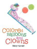 Colored Balloons and Clowns di Mary Turner edito da Xlibris