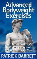 Advanced Bodyweight Exercises: An Intense Full Body Workout in a Home or Gym di Patrick Barrett edito da Createspace