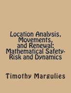 Location Analysis, Movements, and Renewal: Mathematical Safety-Risk and Dynamics di Timothy S. Margulies edito da Createspace