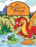 Can Dragons and Frogs Be Friends? di Trudi Carter edito da AuthorHouse