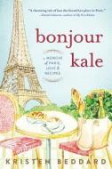 Bonjour Kale: A Memoir of Paris, Love, and Recipes di Kristen Beddard edito da SOURCEBOOKS INC