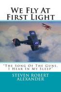 We Fly at First Light di Steven Robert Alexander, Emery Almasy edito da Createspace