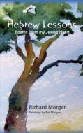 Hebrew Lessons: Poems from My Jewish Heart di Richard Morgan edito da Createspace