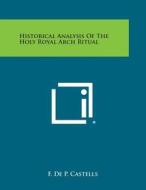 Historical Analysis of the Holy Royal Arch Ritual di F. De P. Castells edito da Literary Licensing, LLC