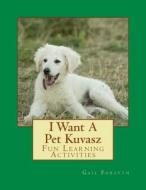 I Want a Pet Kuvasz: Fun Learning Activities di Gail Forsyth edito da Createspace
