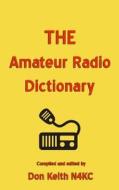 The Amateur Radio Dictionary: The Most Complete Glossary of Ham Radio Terms Ever Compiled di Don Keith edito da Createspace