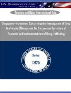 Singapore - Agreement Concerning the Investigation of Drug Trafficking Offenses and the Seizure and Forfeiture of Proceeds and Instrumentalities of Dr di U. S. Department of State edito da Createspace
