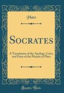 Socrates: A Translation of the Apology, Crito, and Parts of the Phaedo of Plato (Classic Reprint) di Plato edito da Forgotten Books