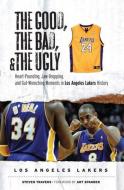 The Good, the Bad, and the Ugly Los Angeles Lakers: Heart-Pounding, Jaw-Dropping, and Gut-Wrenching Moments from Los Ang di Steven Travers edito da TRIUMPH BOOKS