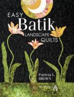 Easy Batik Landscape Quilts di Patricia L. Brown, Phillip Brown edito da AMER QUILTERS SOC