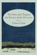 The Man Who Tapped the Secrets of the Universe di Glenn Clark edito da MARTINO FINE BOOKS
