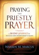 Praying the Priestly Prayer: A 30-Day Journey to Unlocking God's Ancient Secret of Blessing di Warren Marcus edito da CHARISMA HOUSE